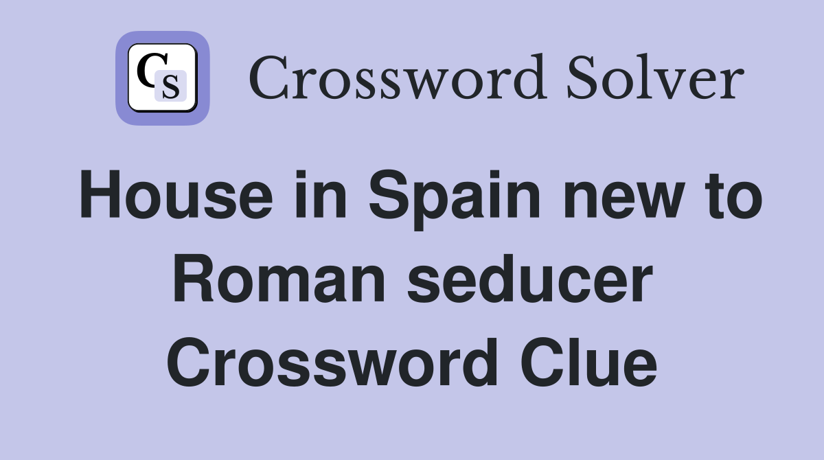House in Spain new to Roman seducer Crossword Clue Answers